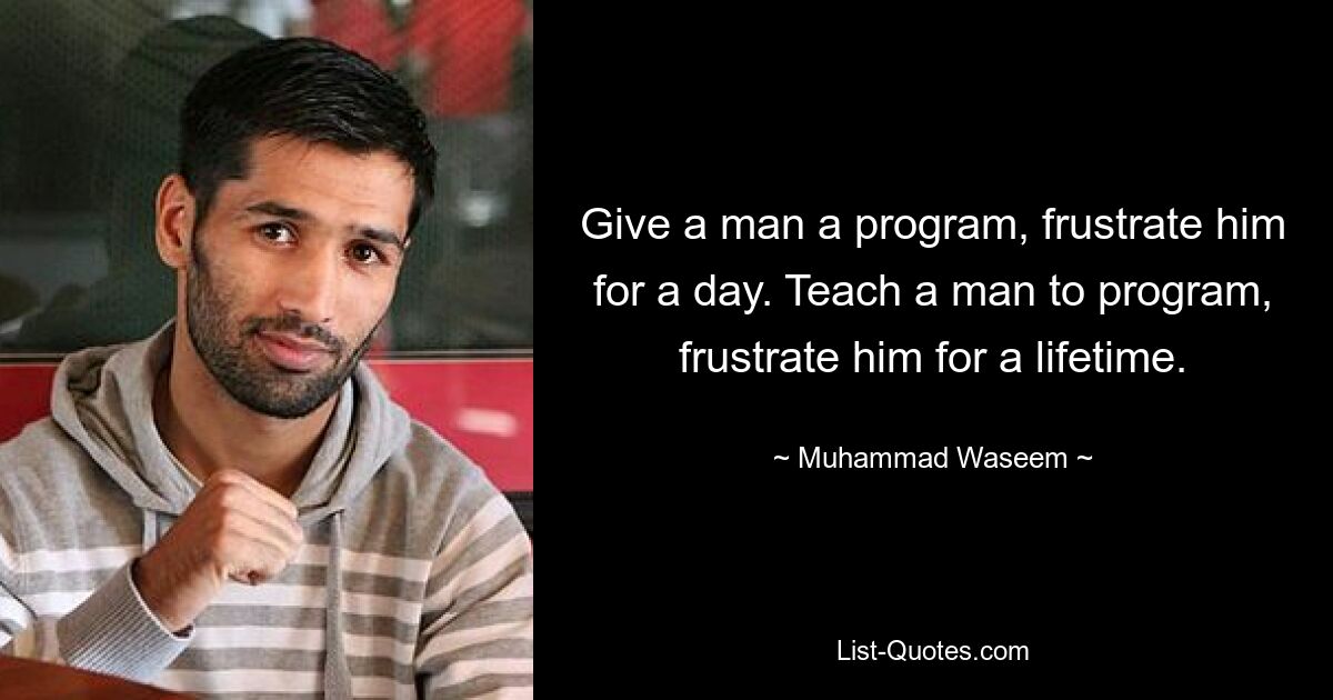 Give a man a program, frustrate him for a day. Teach a man to program, frustrate him for a lifetime. — © Muhammad Waseem