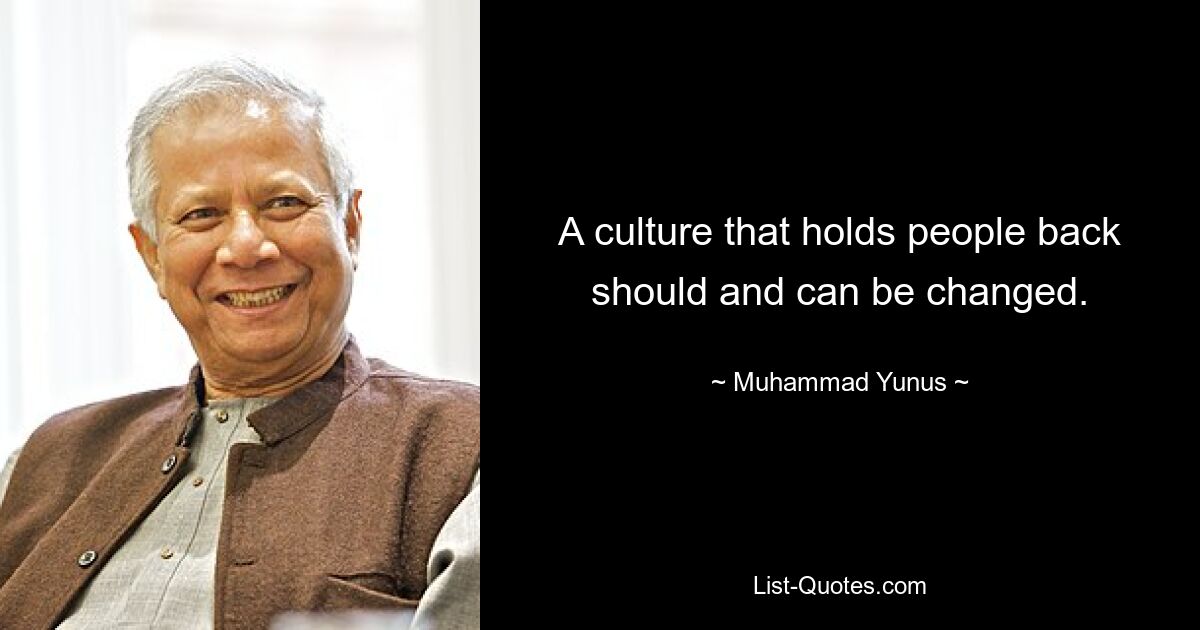 A culture that holds people back should and can be changed. — © Muhammad Yunus