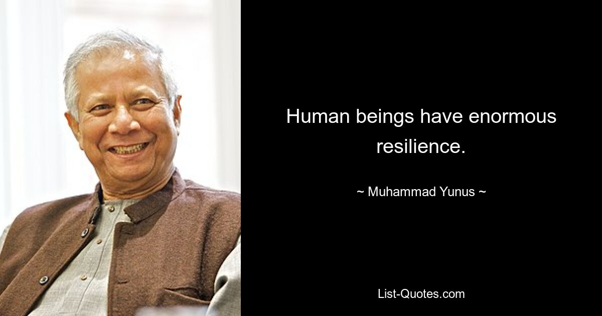 Human beings have enormous resilience. — © Muhammad Yunus