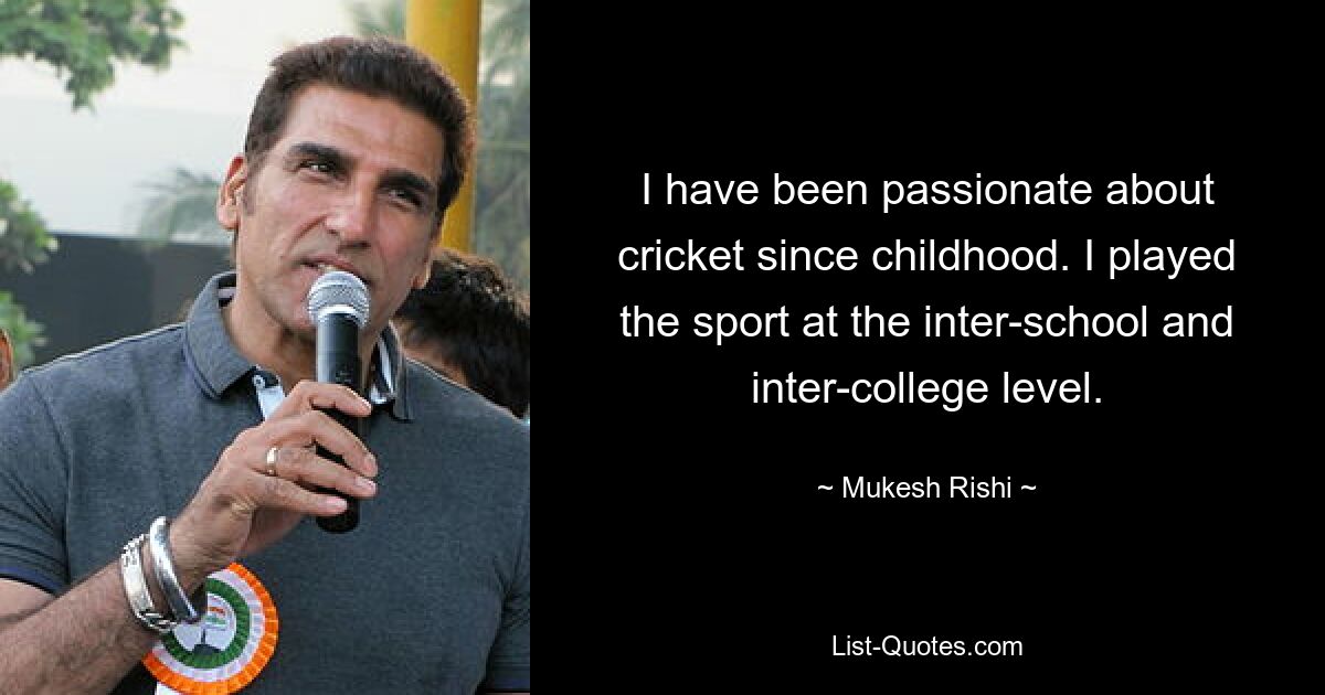 I have been passionate about cricket since childhood. I played the sport at the inter-school and inter-college level. — © Mukesh Rishi