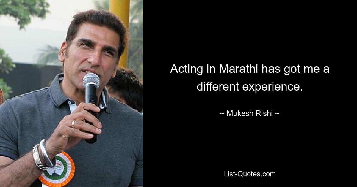 Acting in Marathi has got me a different experience. — © Mukesh Rishi