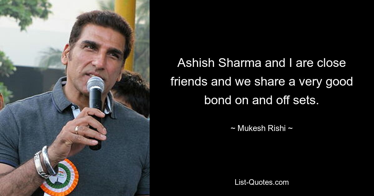 Ashish Sharma and I are close friends and we share a very good bond on and off sets. — © Mukesh Rishi