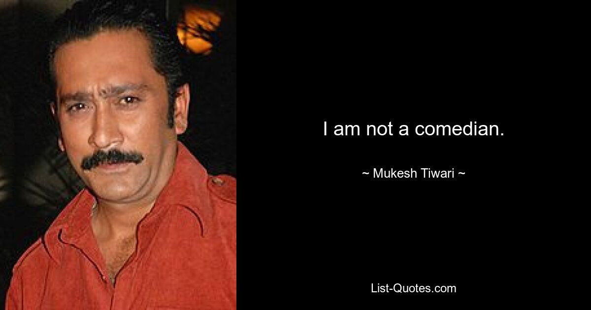 I am not a comedian. — © Mukesh Tiwari