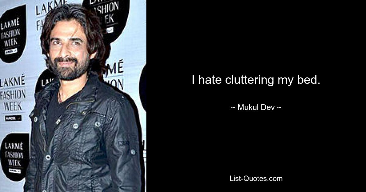 I hate cluttering my bed. — © Mukul Dev