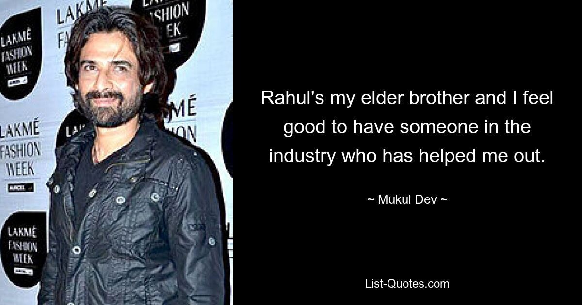 Rahul's my elder brother and I feel good to have someone in the industry who has helped me out. — © Mukul Dev