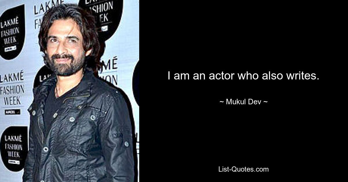 I am an actor who also writes. — © Mukul Dev