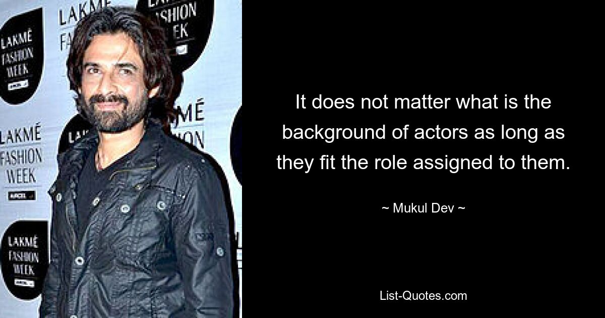 It does not matter what is the background of actors as long as they fit the role assigned to them. — © Mukul Dev