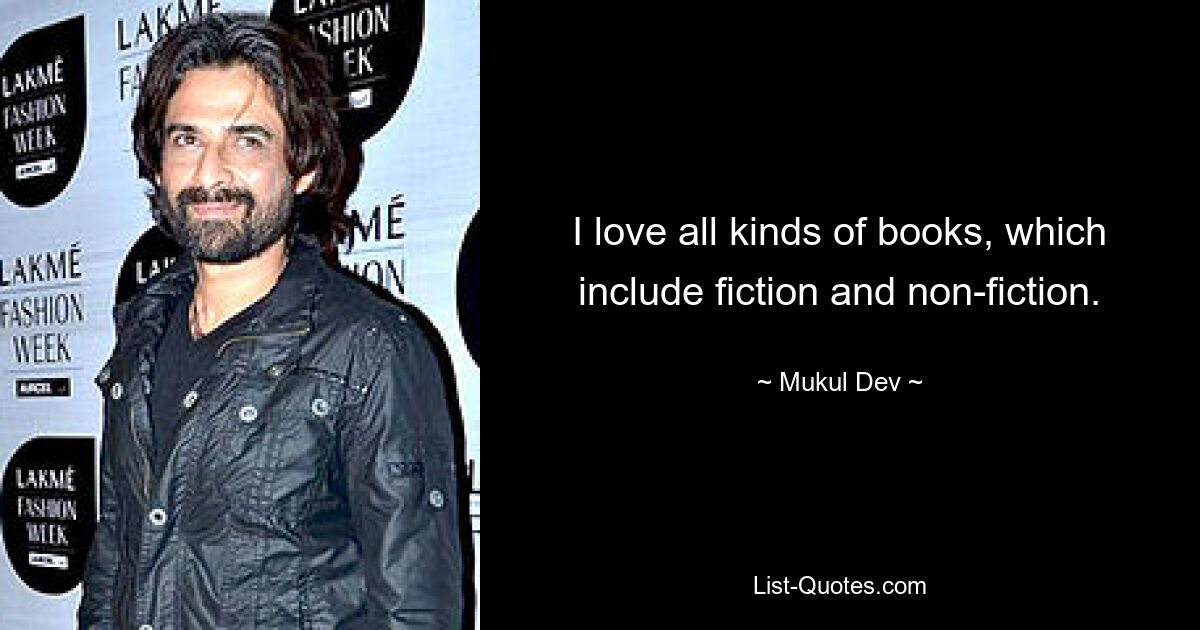 I love all kinds of books, which include fiction and non-fiction. — © Mukul Dev