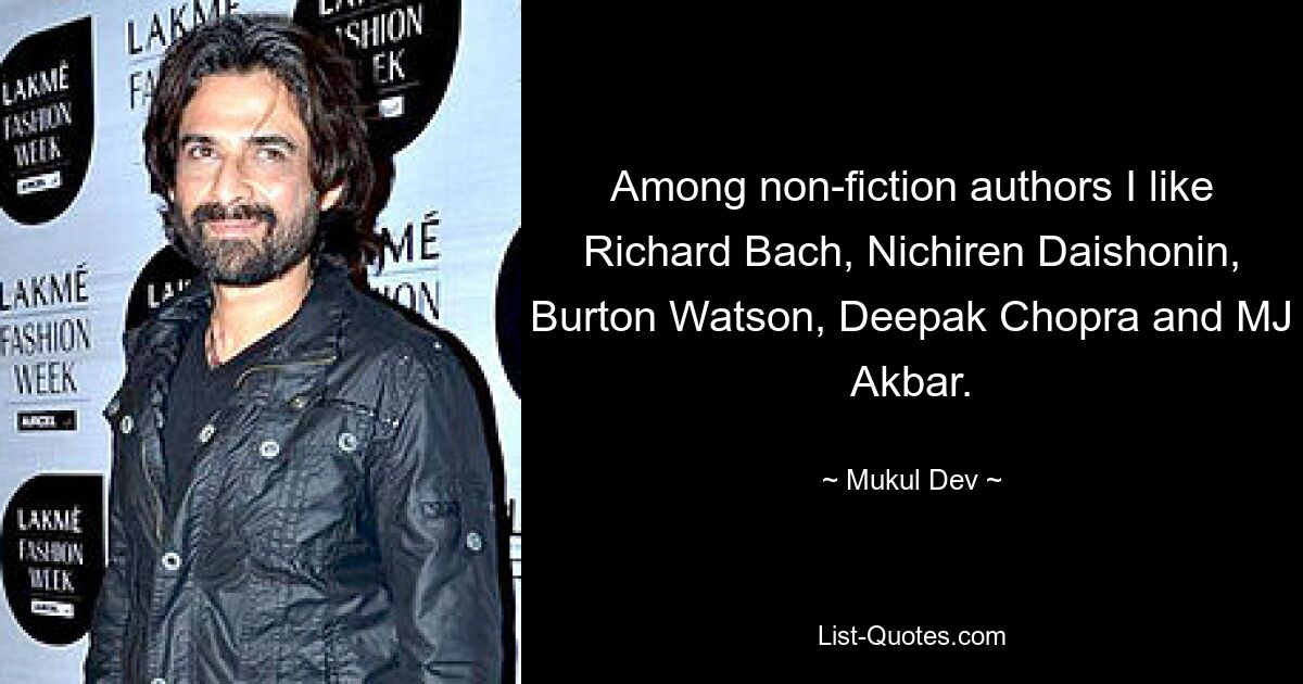 Among non-fiction authors I like Richard Bach, Nichiren Daishonin, Burton Watson, Deepak Chopra and MJ Akbar. — © Mukul Dev