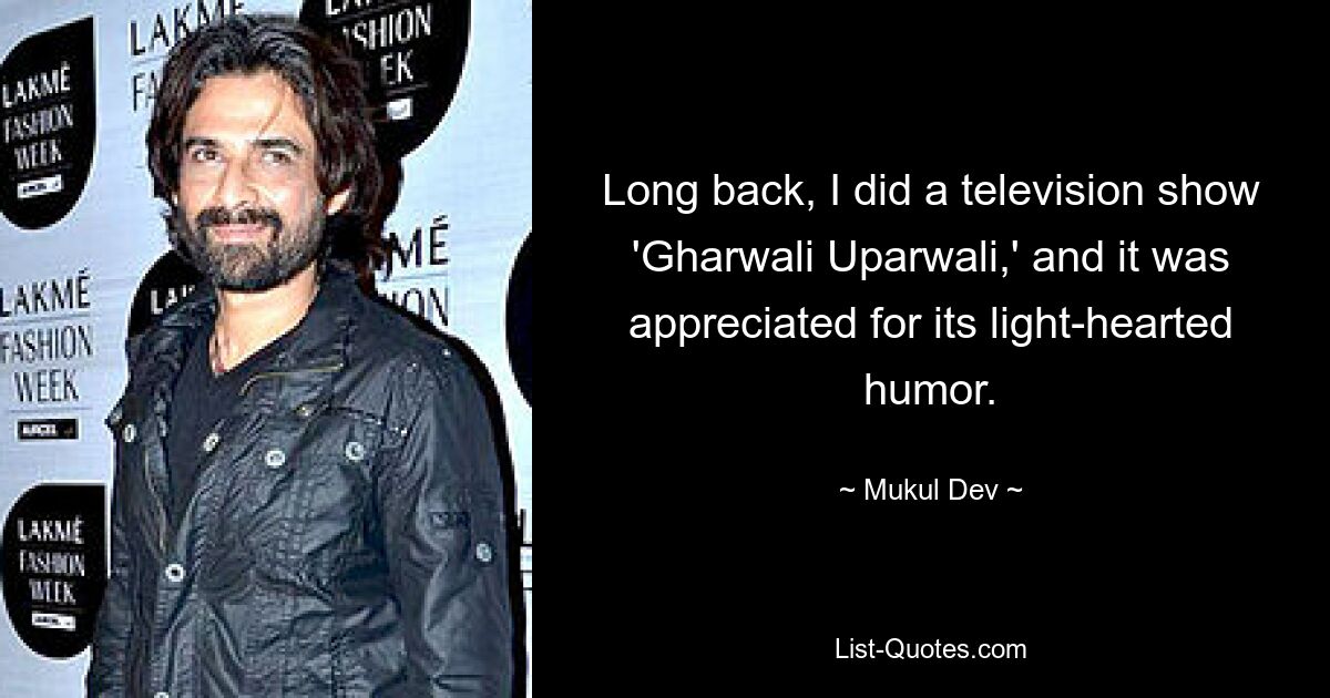 Long back, I did a television show 'Gharwali Uparwali,' and it was appreciated for its light-hearted humor. — © Mukul Dev