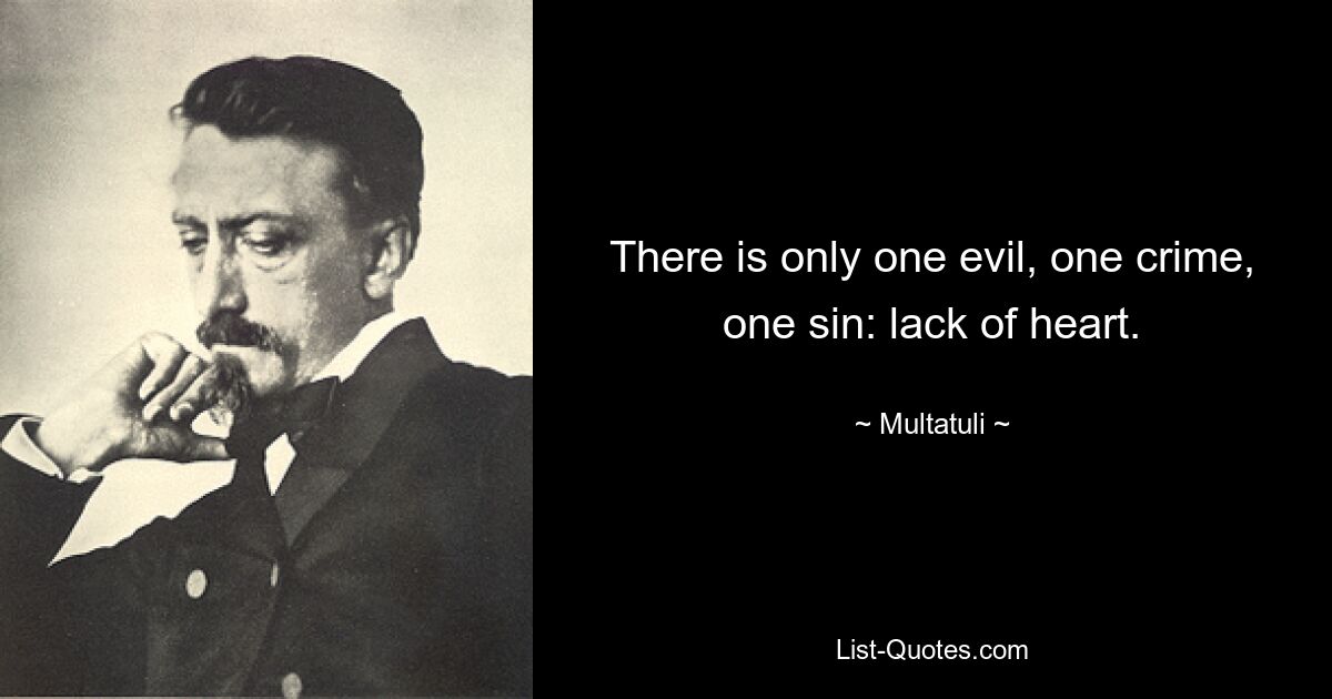 There is only one evil, one crime, one sin: lack of heart. — © Multatuli