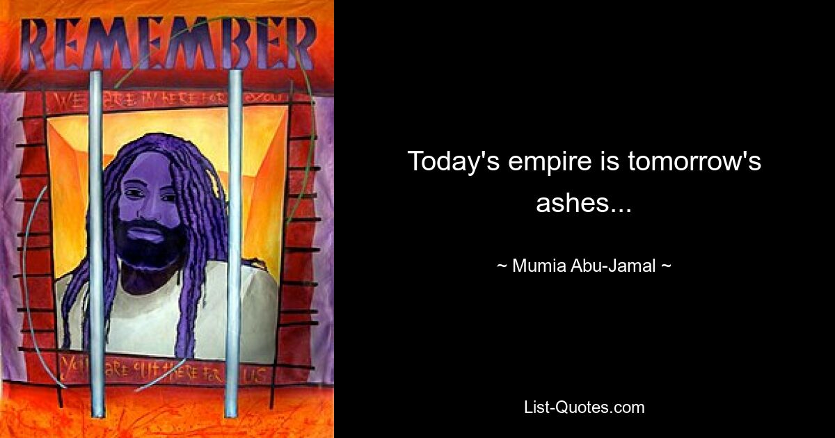 Today's empire is tomorrow's ashes... — © Mumia Abu-Jamal