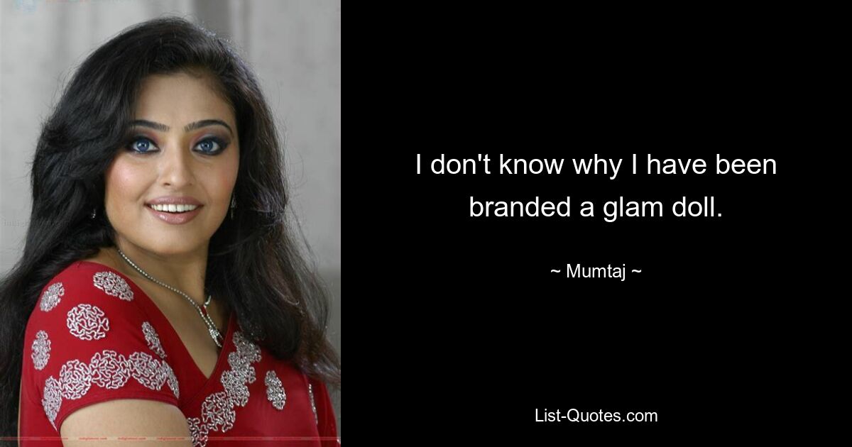 I don't know why I have been branded a glam doll. — © Mumtaj