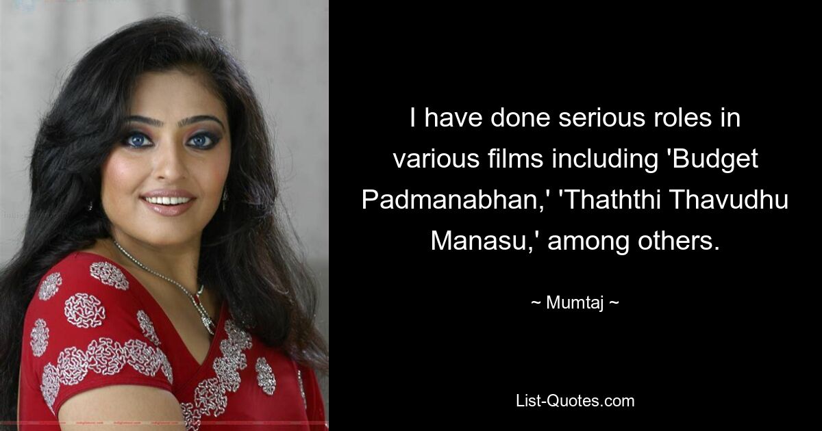 I have done serious roles in various films including 'Budget Padmanabhan,' 'Thaththi Thavudhu Manasu,' among others. — © Mumtaj