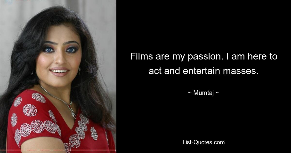 Films are my passion. I am here to act and entertain masses. — © Mumtaj