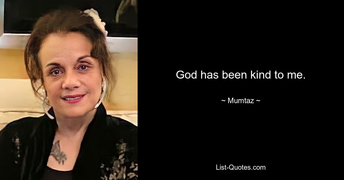 God has been kind to me. — © Mumtaz