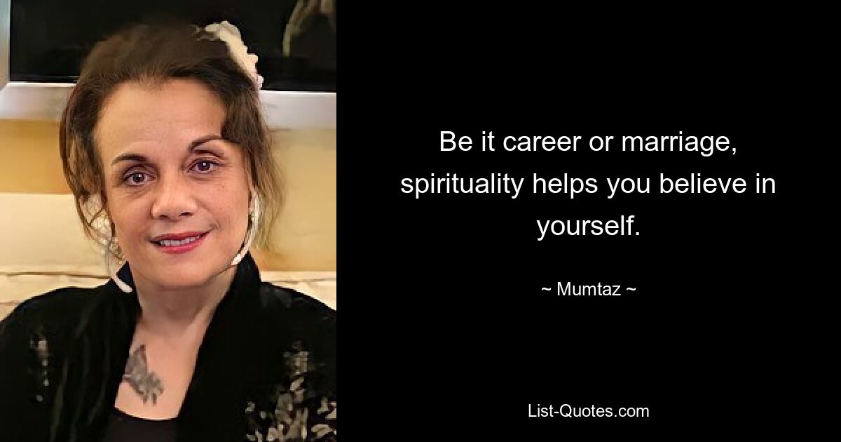 Be it career or marriage, spirituality helps you believe in yourself. — © Mumtaz