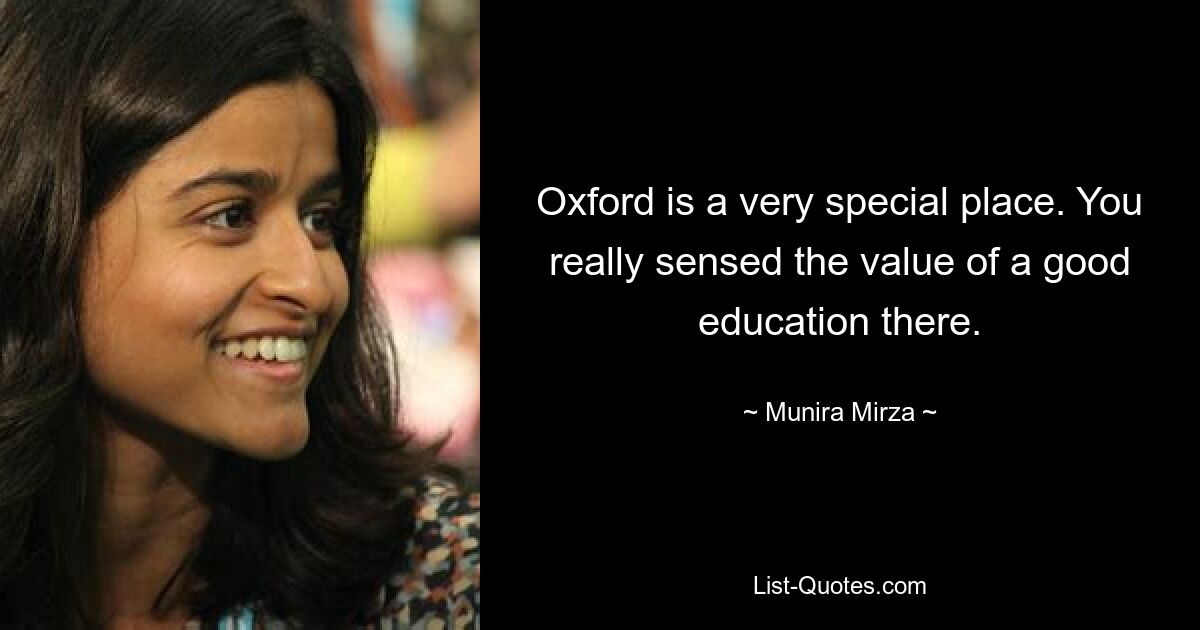 Oxford is a very special place. You really sensed the value of a good education there. — © Munira Mirza