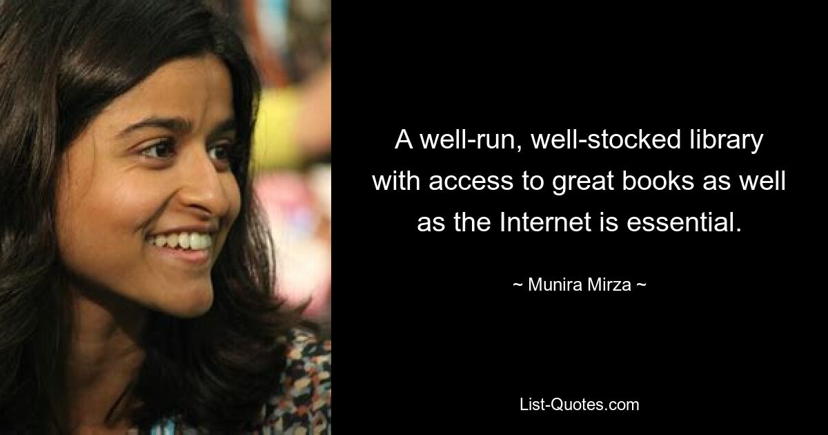 A well-run, well-stocked library with access to great books as well as the Internet is essential. — © Munira Mirza