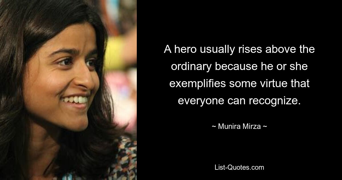 A hero usually rises above the ordinary because he or she exemplifies some virtue that everyone can recognize. — © Munira Mirza