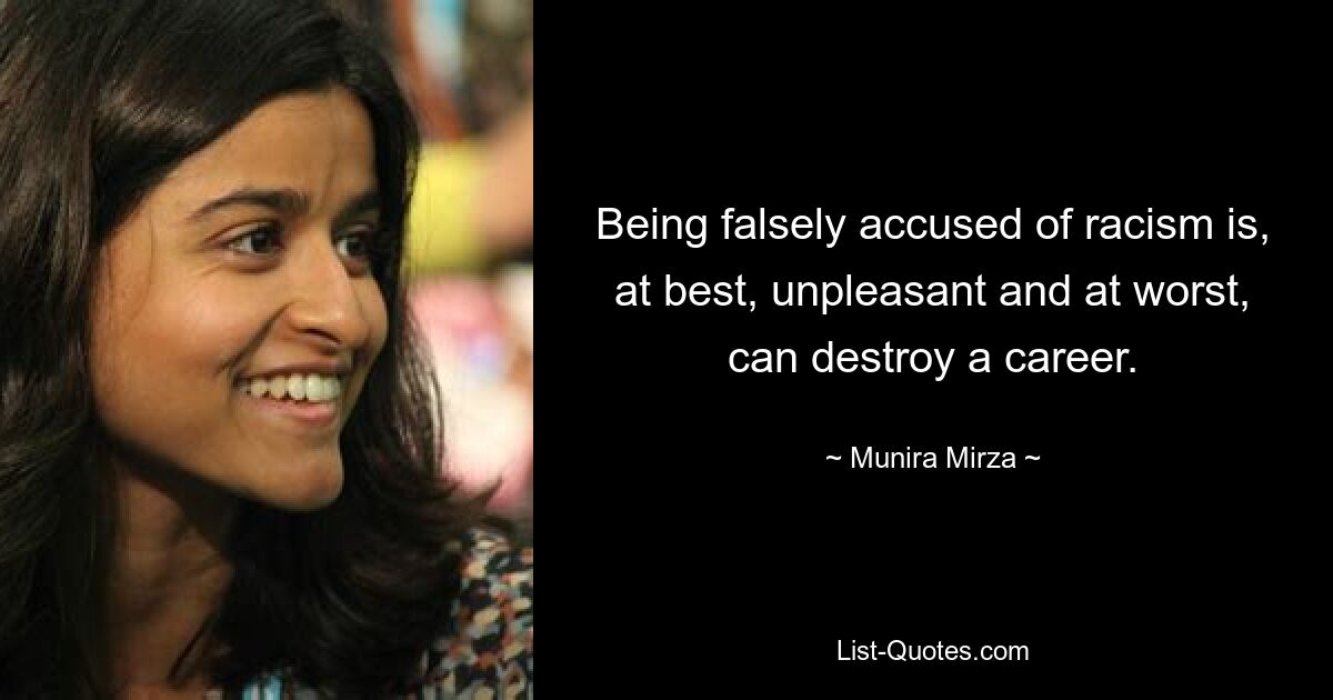 Being falsely accused of racism is, at best, unpleasant and at worst, can destroy a career. — © Munira Mirza