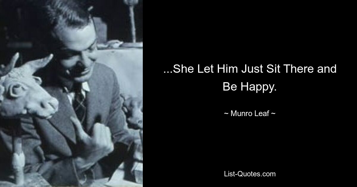 ...She Let Him Just Sit There and Be Happy. — © Munro Leaf