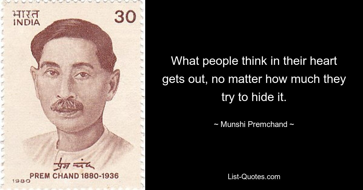 What people think in their heart gets out, no matter how much they try to hide it. — © Munshi Premchand