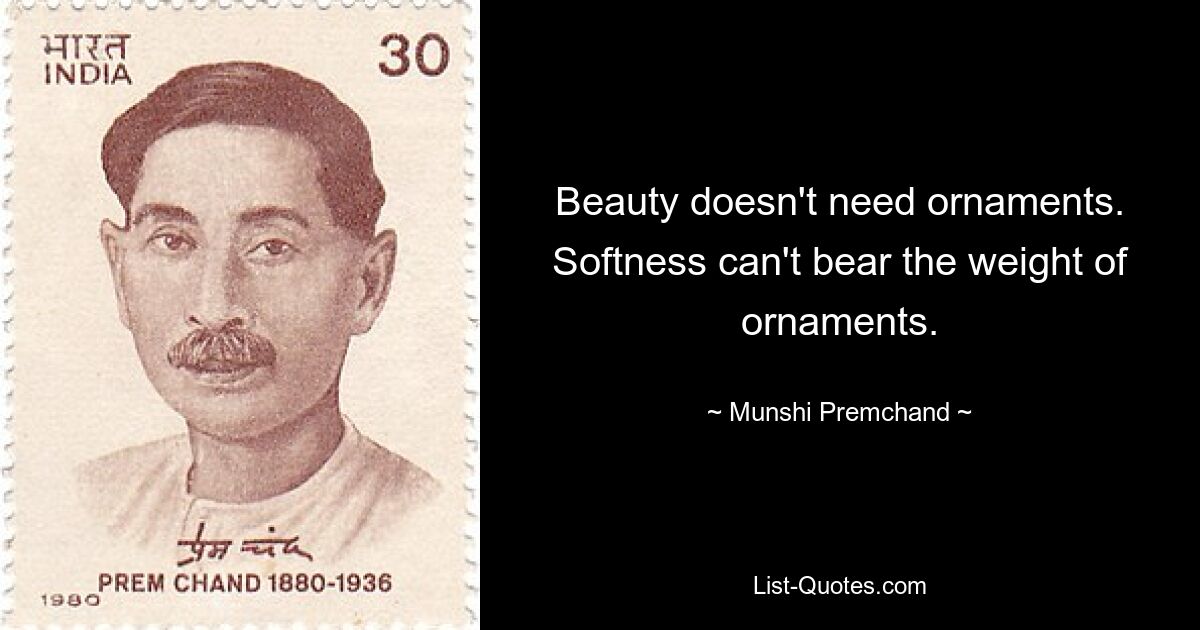 Beauty doesn't need ornaments. Softness can't bear the weight of ornaments. — © Munshi Premchand