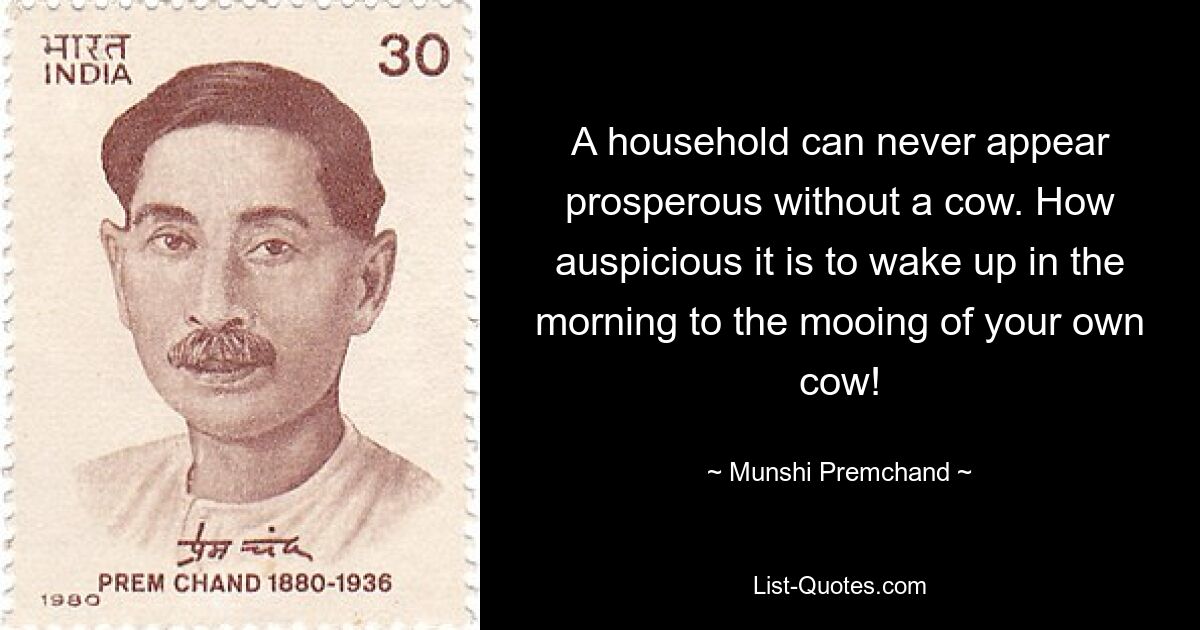 A household can never appear prosperous without a cow. How auspicious it is to wake up in the morning to the mooing of your own cow! — © Munshi Premchand