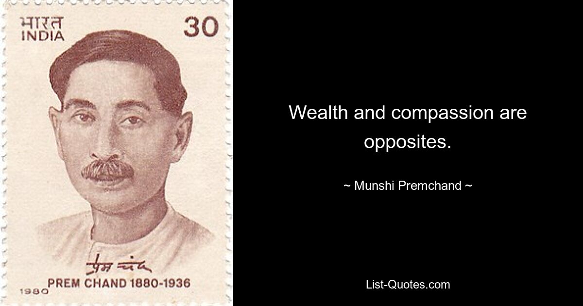 Wealth and compassion are opposites. — © Munshi Premchand