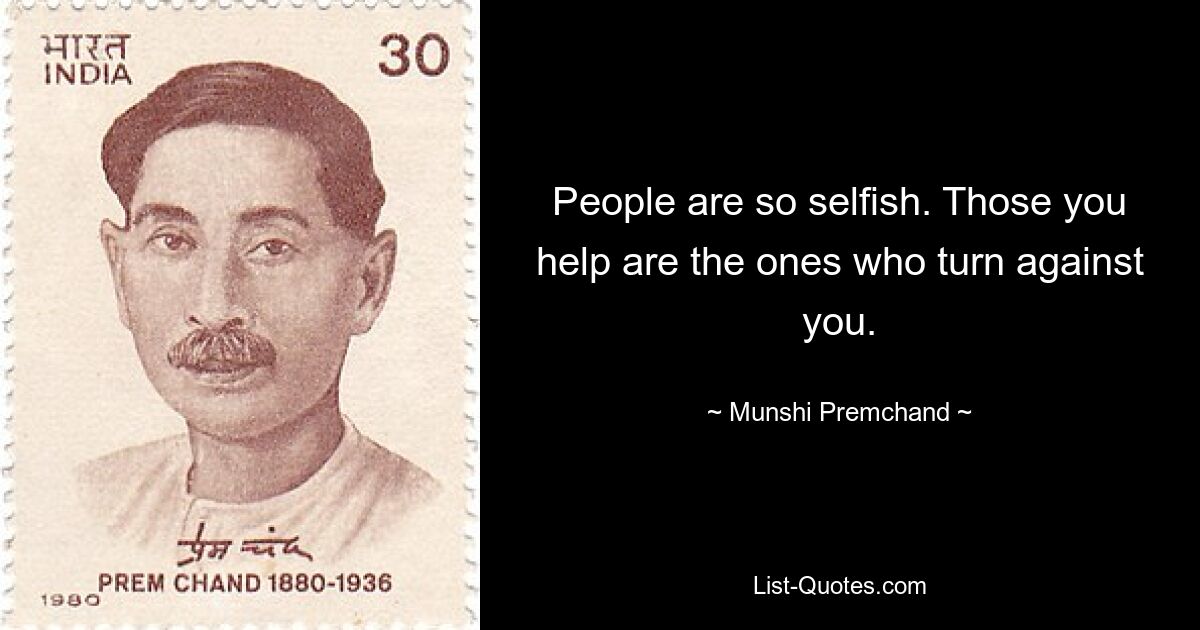 People are so selfish. Those you help are the ones who turn against you. — © Munshi Premchand