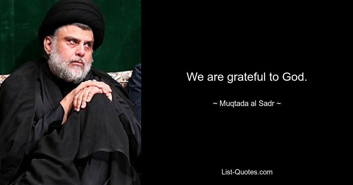 We are grateful to God. — © Muqtada al Sadr