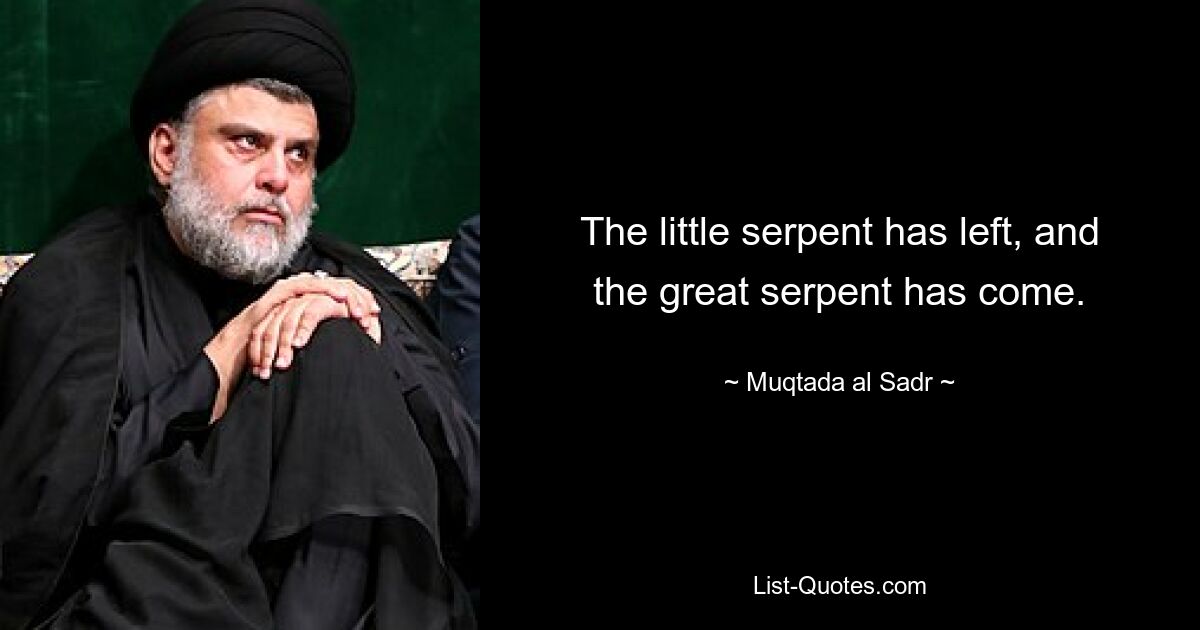 The little serpent has left, and the great serpent has come. — © Muqtada al Sadr