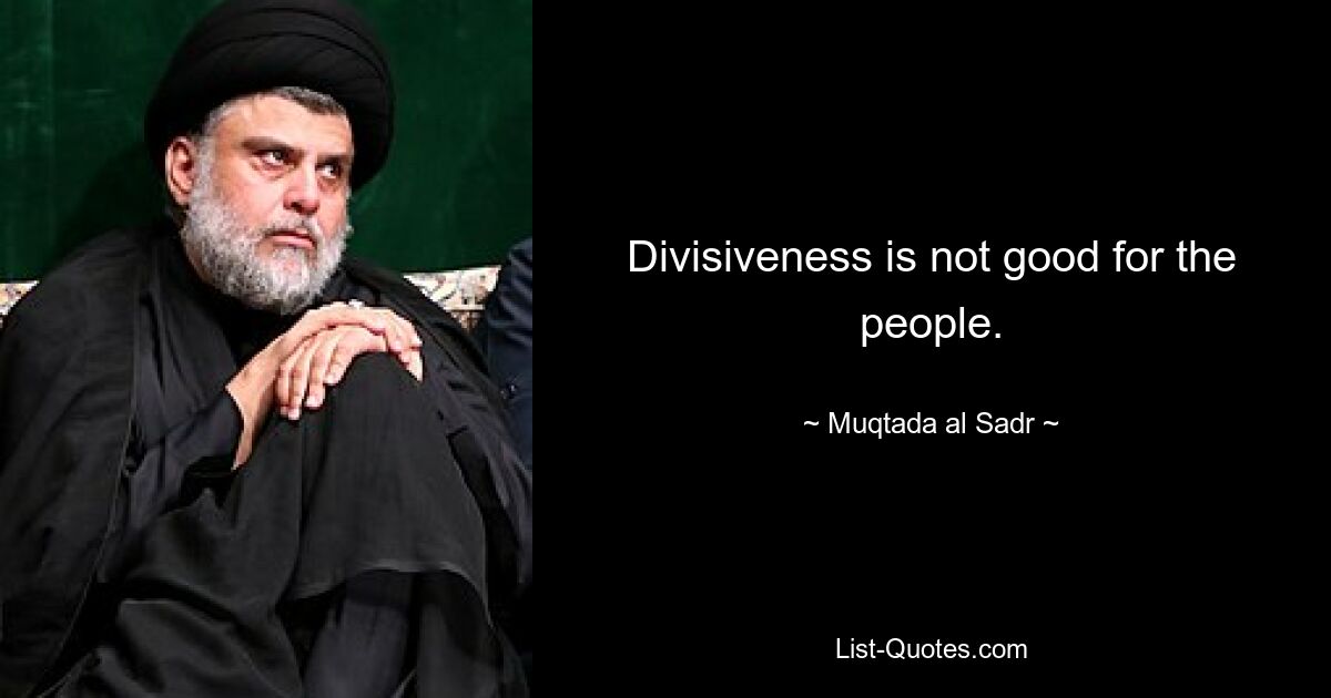 Divisiveness is not good for the people. — © Muqtada al Sadr