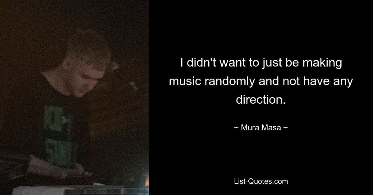 I didn't want to just be making music randomly and not have any direction. — © Mura Masa