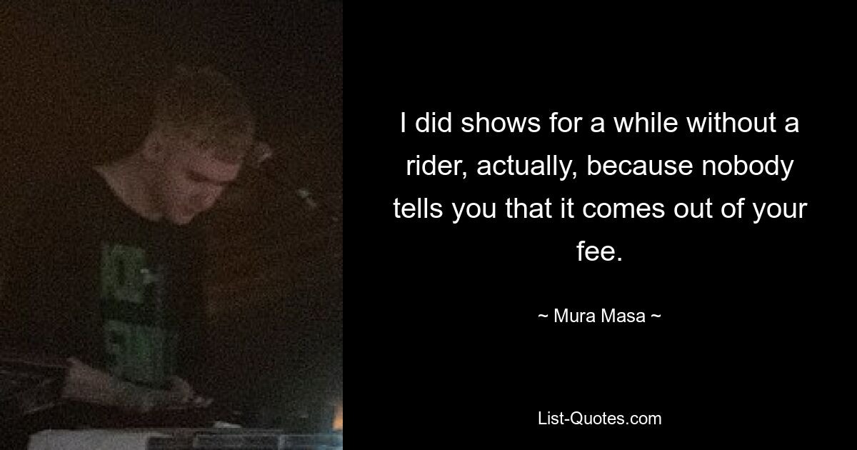 I did shows for a while without a rider, actually, because nobody tells you that it comes out of your fee. — © Mura Masa