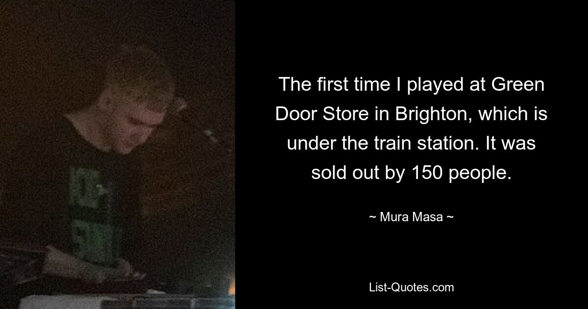 The first time I played at Green Door Store in Brighton, which is under the train station. It was sold out by 150 people. — © Mura Masa