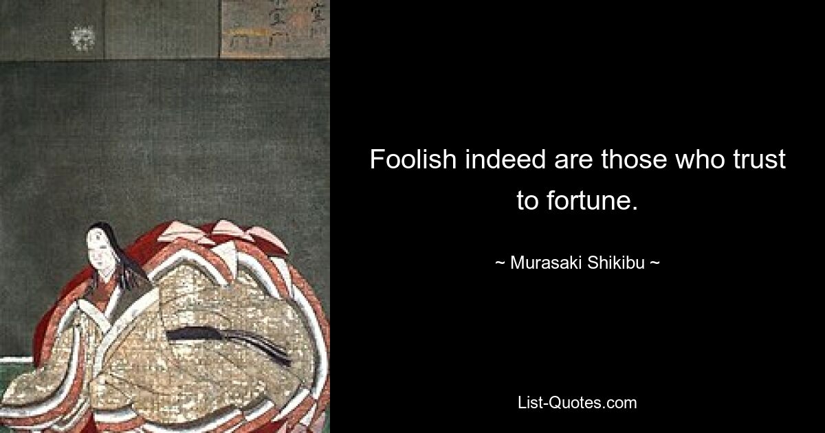 Foolish indeed are those who trust to fortune. — © Murasaki Shikibu