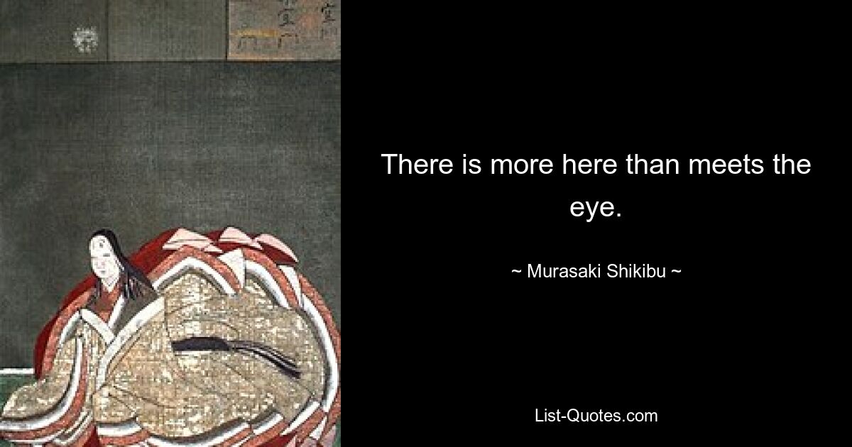 There is more here than meets the eye. — © Murasaki Shikibu