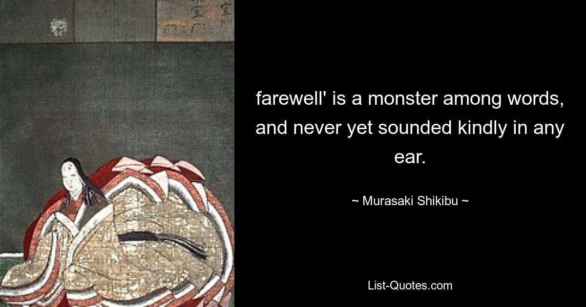 farewell' is a monster among words, and never yet sounded kindly in any ear. — © Murasaki Shikibu