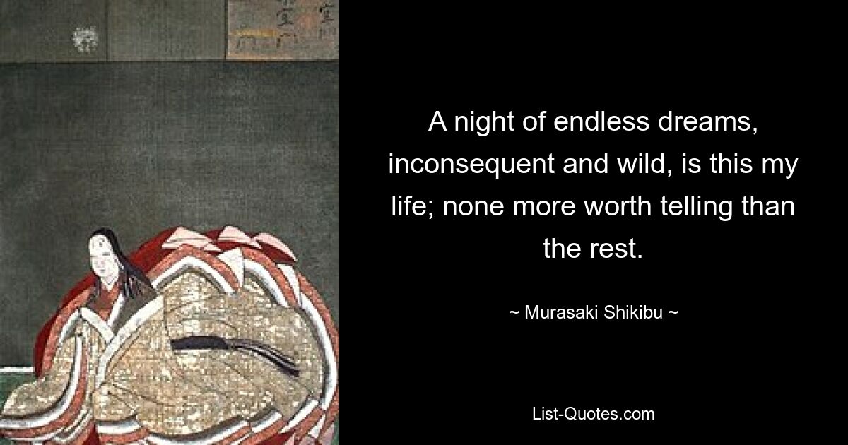 A night of endless dreams, inconsequent and wild, is this my life; none more worth telling than the rest. — © Murasaki Shikibu