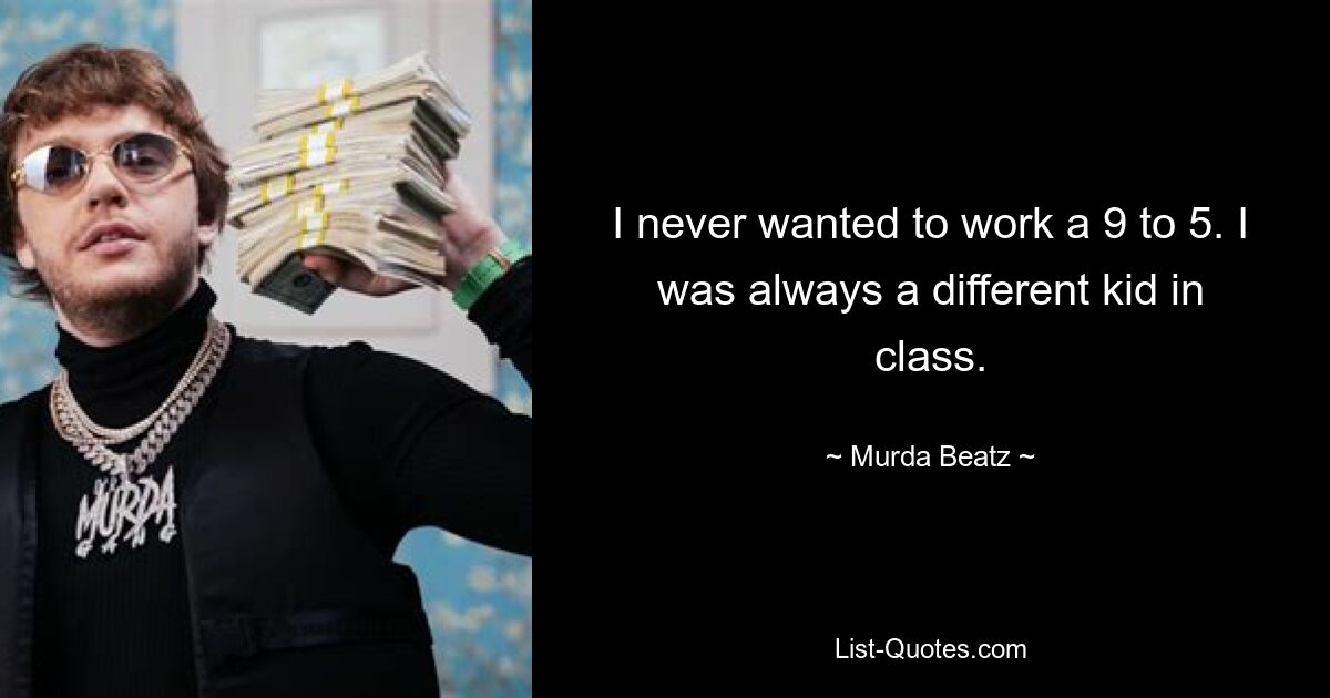 I never wanted to work a 9 to 5. I was always a different kid in class. — © Murda Beatz