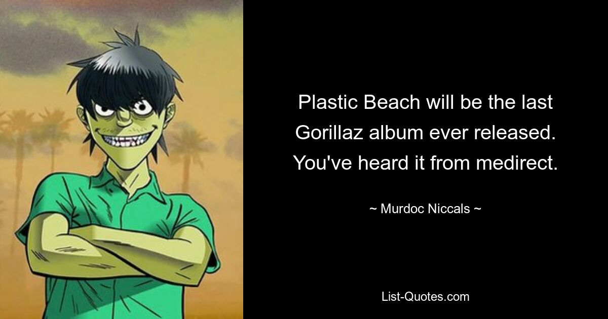 Plastic Beach will be the last Gorillaz album ever released. You've heard it from medirect. — © Murdoc Niccals