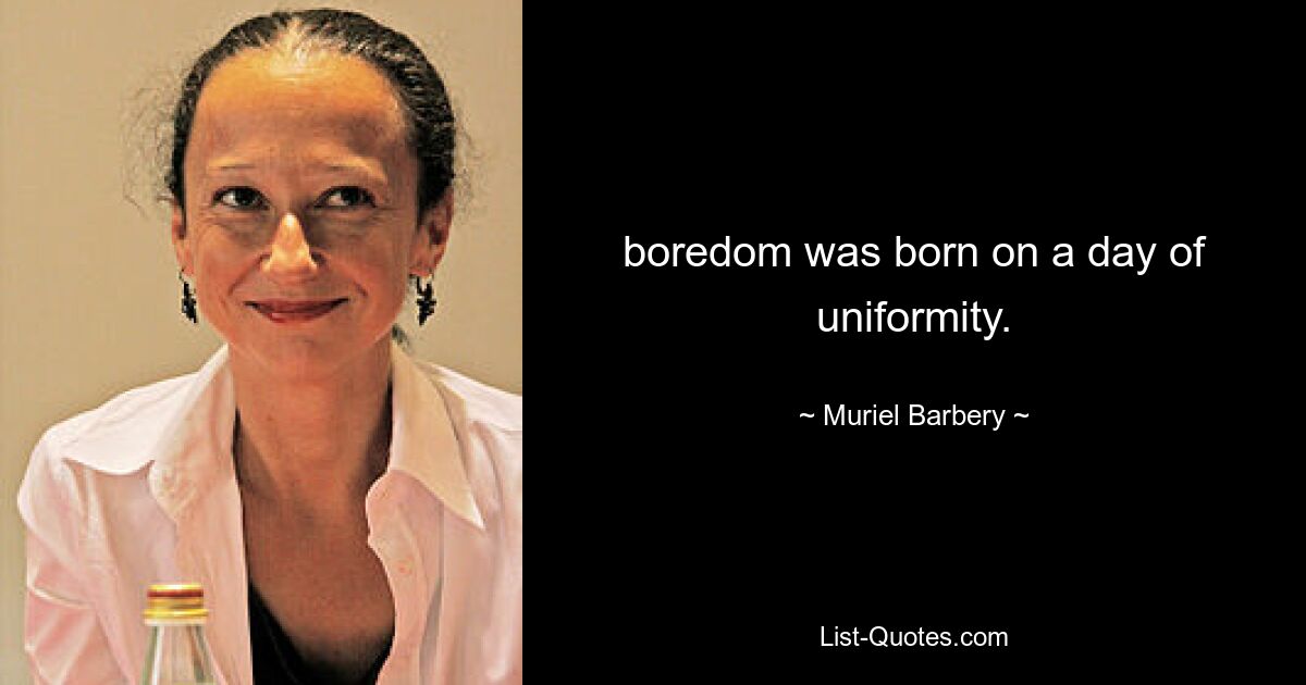 boredom was born on a day of uniformity. — © Muriel Barbery