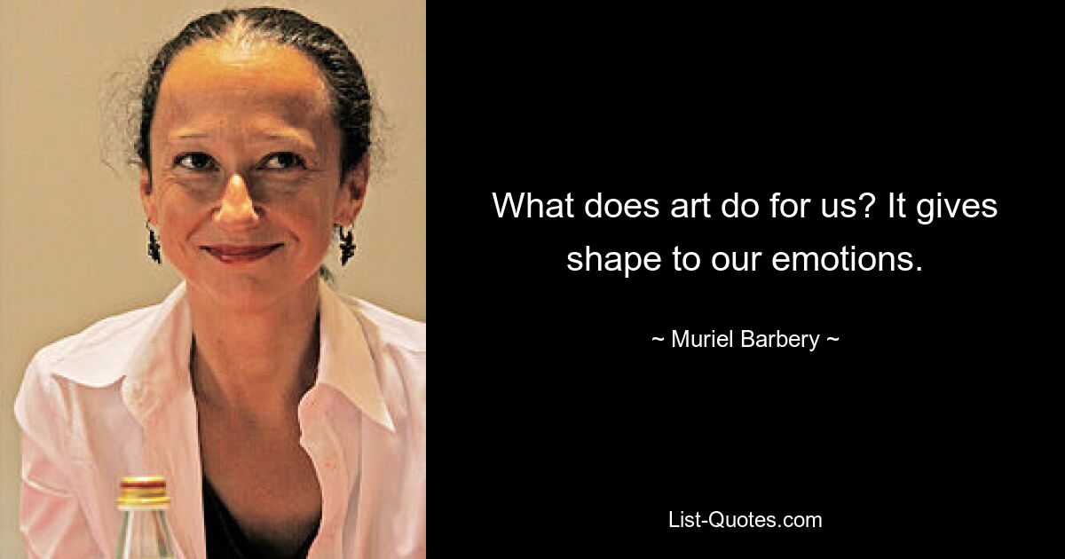 What does art do for us? It gives shape to our emotions. — © Muriel Barbery