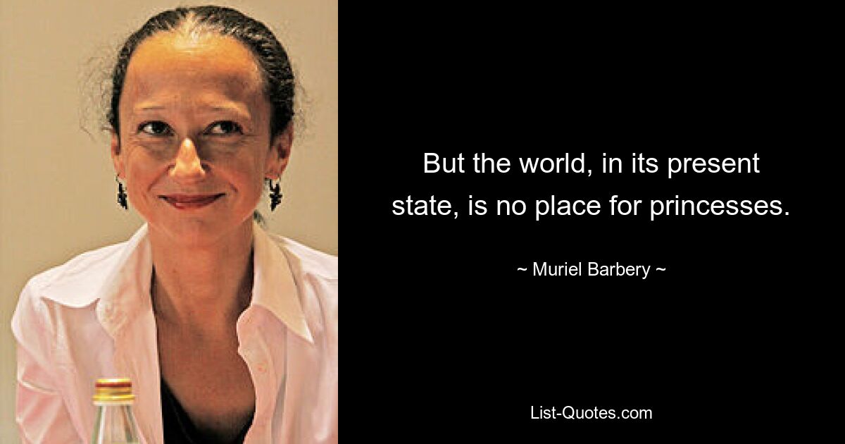 But the world, in its present state, is no place for princesses. — © Muriel Barbery