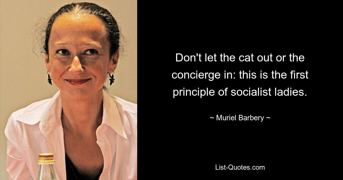 Don't let the cat out or the concierge in: this is the first principle of socialist ladies. — © Muriel Barbery