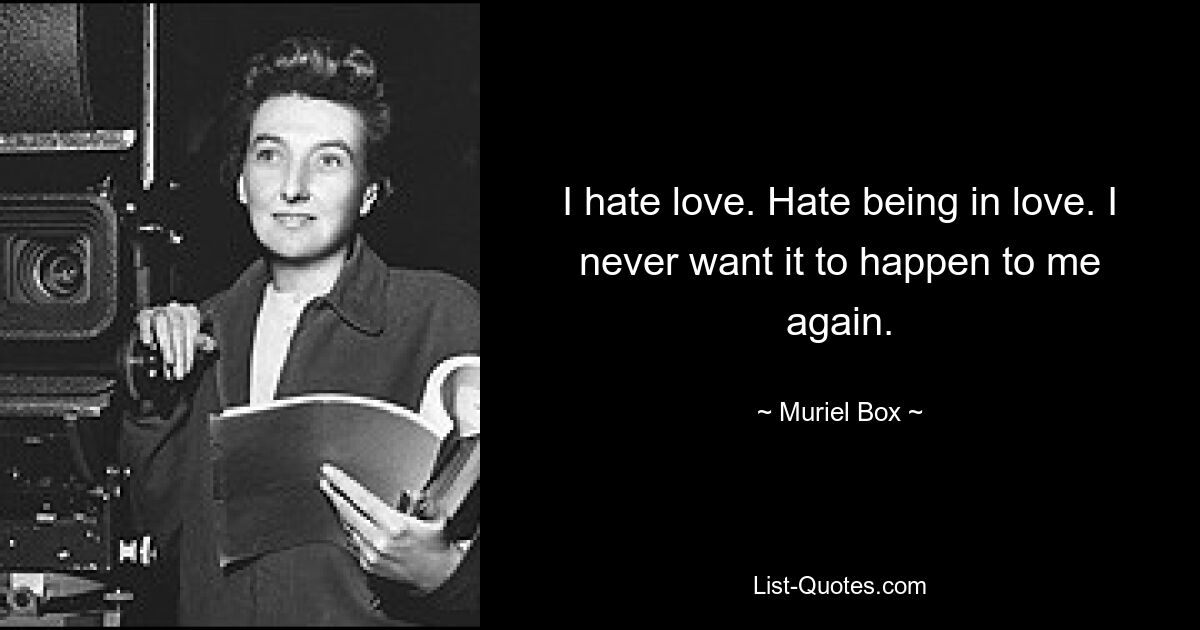 I hate love. Hate being in love. I never want it to happen to me again. — © Muriel Box