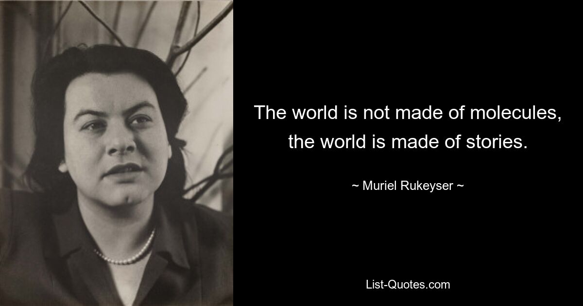 The world is not made of molecules, the world is made of stories. — © Muriel Rukeyser