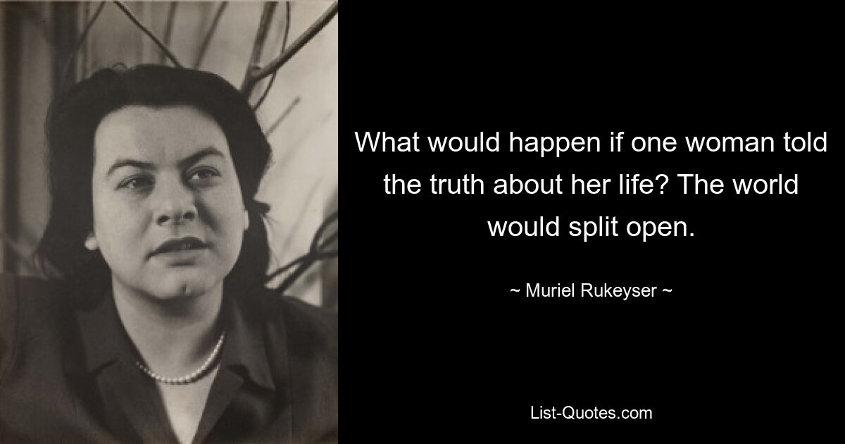 Что бы произошло, если бы одна женщина рассказала правду о своей жизни? Мир раскололся бы. — © Мюриэль Рукейсер